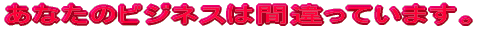 ���Ȃ��̃r�W�l�X�͊Ԉ���Ă��܂��B 
