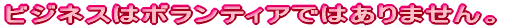 �r�W�l�X�̓{�����e�B�A�ł͂���܂���B 